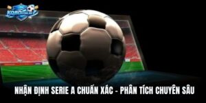 Nhận Định Serie A Chuẩn Xác – Phân Tích Chuyên Sâu